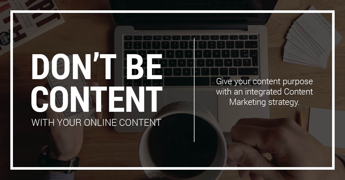 Don't be content with your online content. Give your content purpose with an integrated Content Marketing strategy. 