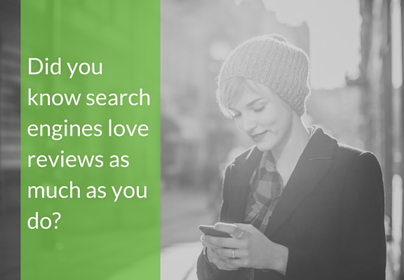 Did you know search engines love reviews as much as you do?
