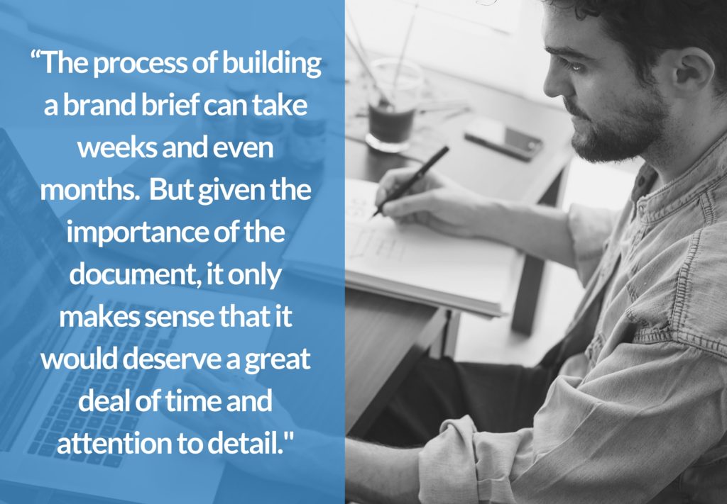 The process of building a brand brief can take weeks and even months. But given the importance of the document, it only makes sense that it would deserve a great deal of time and attention to detail. 