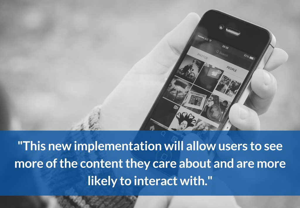 This new implementation will allow users to see more of the content they care about and are more likely to interact with. 