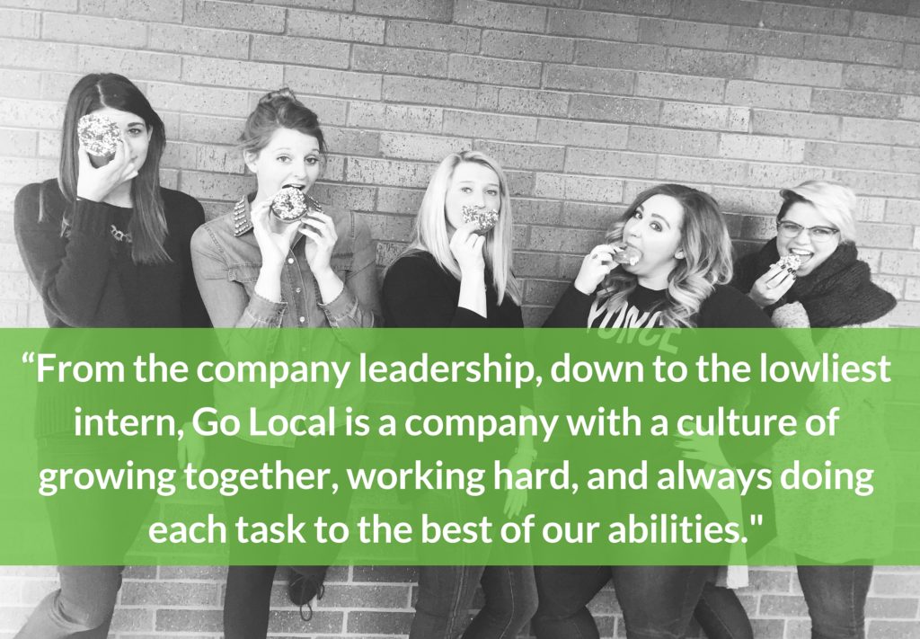 From the company leadership, down to the lowliest intern, Go Local is a company with a culture of growing together, working hard, and always doing each task to the best of our abilities. 