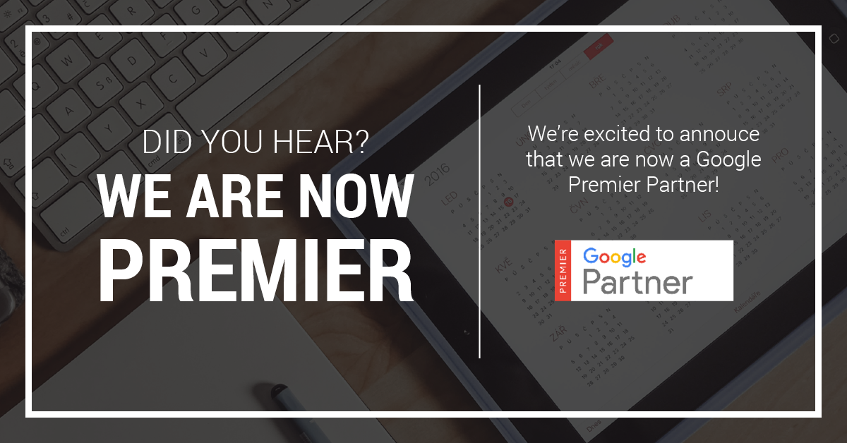 Did you hear? We are now Premier. We're excited to announce that we are now a Google Premier Partner!